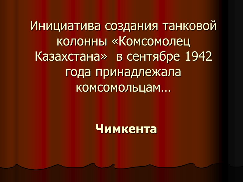 Инициатива создания танковой колонны «Комсомолец Казахстана»  в сентябре 1942 года принадлежала комсомольцам… Чимкента